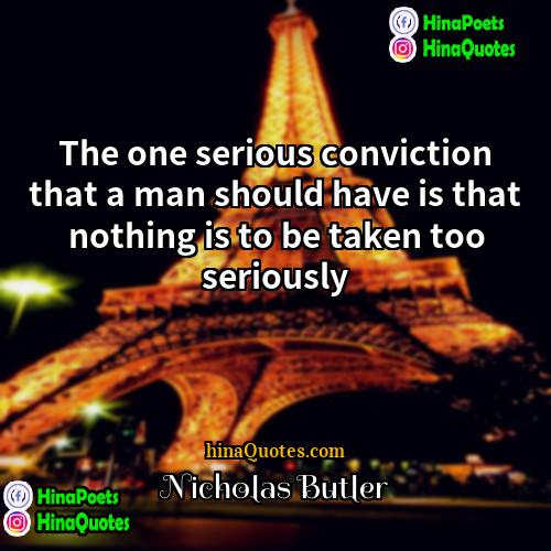 Nicholas Butler Quotes | The one serious conviction that a man